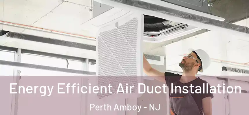  Energy Efficient Air Duct Installation Perth Amboy - NJ