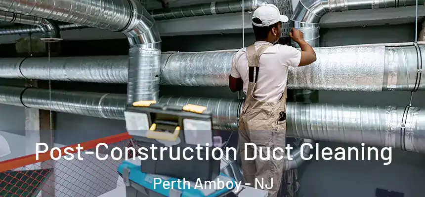  Post-Construction Duct Cleaning Perth Amboy - NJ