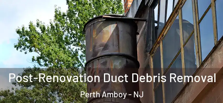  Post-Renovation Duct Debris Removal Perth Amboy - NJ